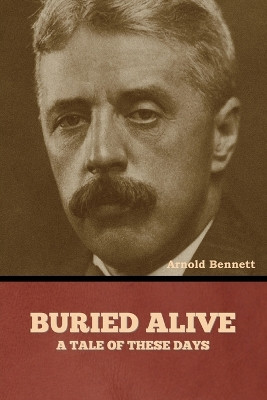 Buried Alive: A Tale of These Days by Arnold Bennett 9798888308097