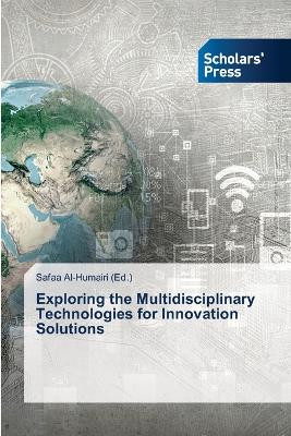 Exploring the Multidisciplinary Technologies for Innovation Solutions by Safaa Al-Humairi 9786206771838