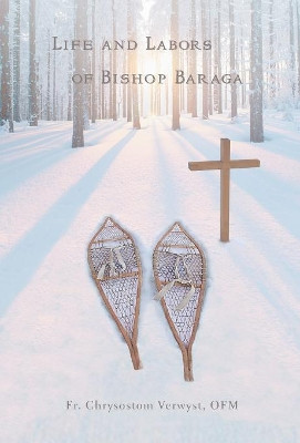 Life and Labors of Bishop Baraga by Fr Chrysostom Verwyst Ofm 9781945275210
