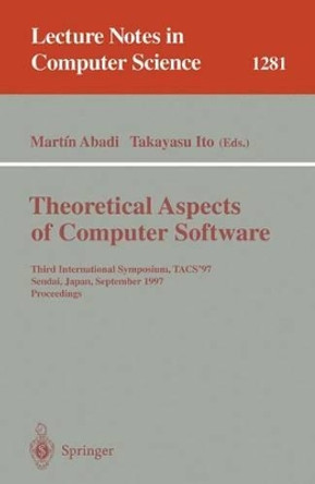 Theoretical Aspects of Computer Software: Third International Symposium, TACS'97, Sendai, Japan, September 23 - 26, 1997, Proceedings by Martin Abadi 9783540633884