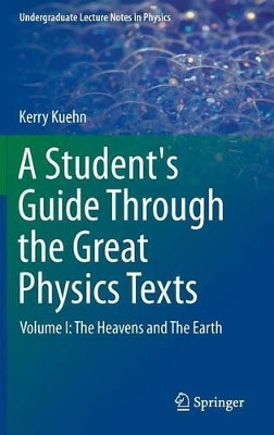 A Student's Guide Through the Great Physics Texts: Volume I: The Heavens and The Earth by Kerry Kuehn 9781493913596