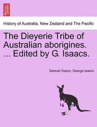 The Dieyerie Tribe of Australian Aborigines. ... Edited by G. Isaacs. by Samuel Gason 9781240906987