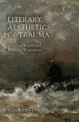 Literary Aesthetics of Trauma: Virginia Woolf and Jeanette Winterson by Reina Van der Wiel 9781349456826