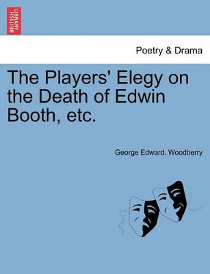The Players' Elegy on the Death of Edwin Booth, Etc. by George Edward Woodberry 9781241027995