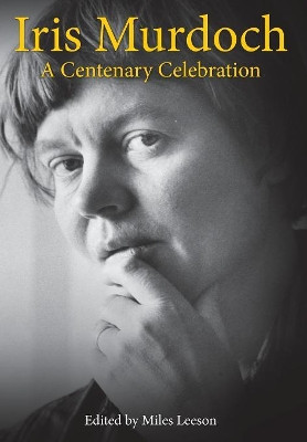 Iris Murdoch: A Centenary Celebration by Miles Leeson 9781912972005