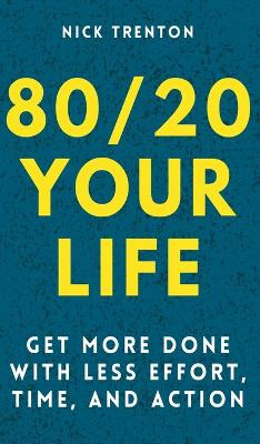 80/20 Your Life: Get More Done With Less Effort, Time, and Action by Nick Trenton 9781647432119
