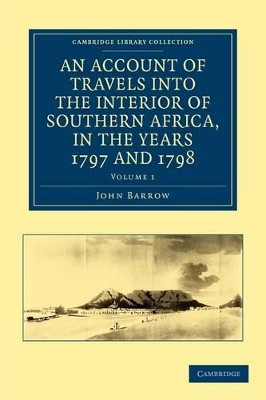 An Account of Travels into the Interior of Southern Africa, in the years 1797 and 1798: Including Cursory Observations on the Geology and Geography of the Southern Part of that Continent by John Barrow 9781108032773