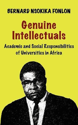 Genuine Intellectuals: Academic and Social Responsibilities of Universities in Africa by Bernard Nsokika Fonlon 9789956558599