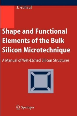 Shape and Functional Elements of the Bulk Silicon Microtechnique: A Manual of Wet-Etched Silicon Structures by Joachim Fruhauf 9783540221098