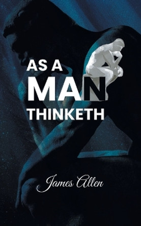 As a Man Thinketh: Power of thoughts in shaping your character by James Allen 9789391464219