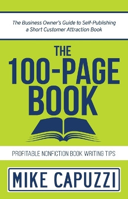 The 100-Page Book: The Business Owner's Guide to Self-Publishing a Short Customer Attraction Book by Mike Capuzzi 9781734118711