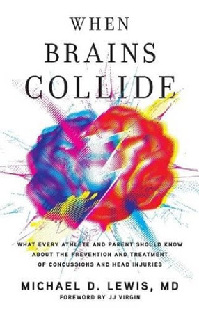 When Brains Collide: What Every Athlete and Parent Should Know about the Prevention and Treatment of Concussions and Head Injuries by Michael D Lewis MD 9781619614925