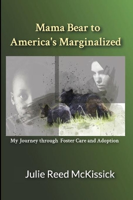 Mama Bear to America's Marginalized: My Journey Through Adoption and Foster Care by Julie Reed McKissick 9781734917628