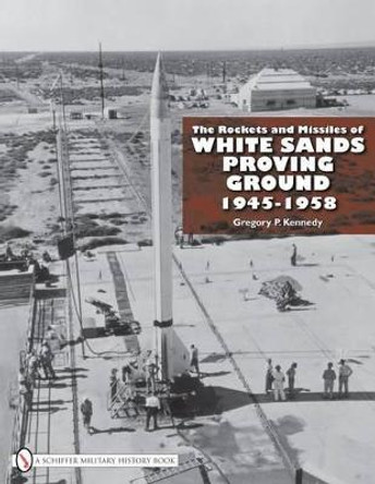 Rockets and Missiles  of White Sands Proving Ground: 1945-1958 by Gregory P. Kennedy