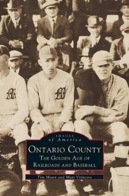 Ontario County: The Golden Age of Railroads and Baseball by Tim Munn 9781531641764