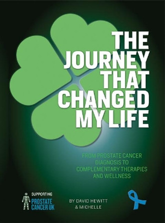 The Journey That Changed My Life: From Prostate Cancer Diagnosis to Complementary Therapies and Wellness by David Hewitt 9781838247683