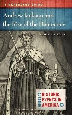 Andrew Jackson and the Rise of the Democrats: A Reference Guide by Mark R. Cheathem 9781610694063