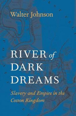 River of Dark Dreams: Slavery and Empire in the Cotton Kingdom by Walter Johnson