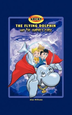 Archy the Flying Dolphin and the Vampire's Curse by Alan Williams 9781425131517