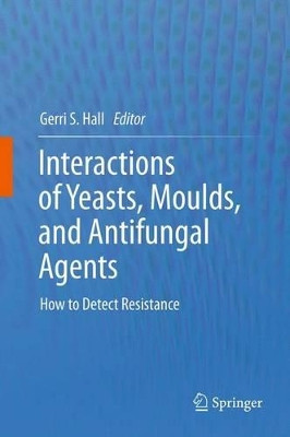 Interactions of Yeasts, Moulds, and Antifungal Agents: How to Detect Resistance by Gerri S. Hall 9781627039154