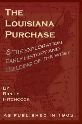 The Louisiana Purchase: And the Exploration Early History and Buiding of the West by Ripley Hitchcock 9781582182360