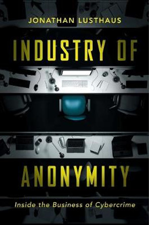 Industry of Anonymity: Inside the Business of Cybercrime by Jonathan Lusthaus