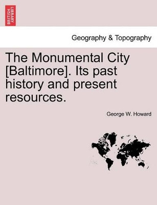 The Monumental City [Baltimore]. Its Past History and Present Resources. by George W Howard 9781241329655
