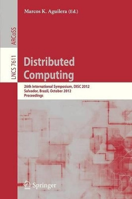 Distributed Computing: 26th International Symposium, DISC 2012, Salvador, Brazil, October 16-18, 2012, Proceedings by Marcos K. Aguilera 9783642336508