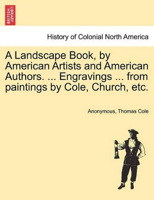 A Landscape Book, by American Artists and American Authors. ... Engravings ... from Paintings by Cole, Church, Etc. by Anonymous 9781241329389