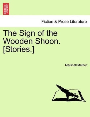 The Sign of the Wooden Shoon. [Stories.] by Marshall Mather 9781241371593