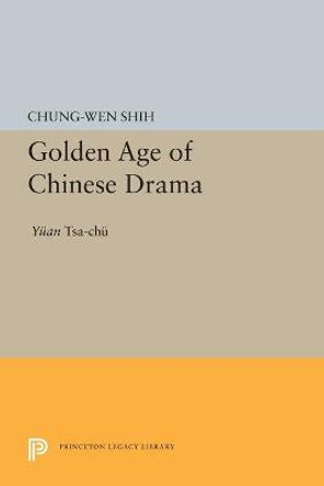 Golden Age of Chinese Drama: Yuan Tsa-Chu by Chung-Wen Shih
