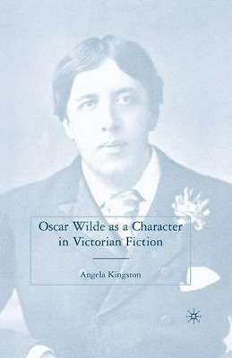 Oscar Wilde as a Character in Victorian Fiction by A. Kingston 9781349369645