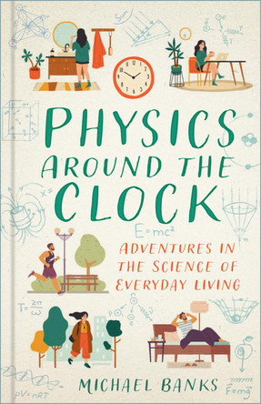 Physics Around the Clock: Adventures in the Science of Everyday Living Michael Banks 9781803995823