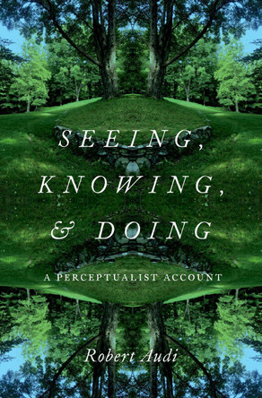 Seeing, Knowing, and Doing: A Perceptualist Account Robert Audi 9780197802342