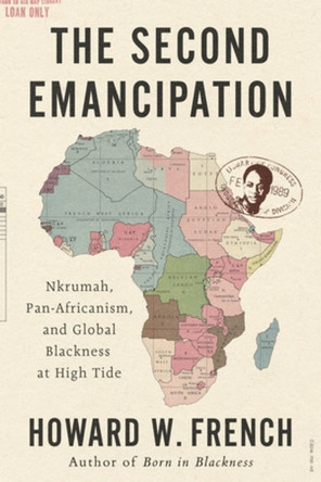 The Second Emancipation: Nkrumah, Pan-Africanism, and Global Blackness at High Tide Howard W. French 9781324092452