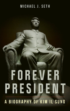 Forever President: A Biography of Kim Il Sung Michael J Seth 9781836391043