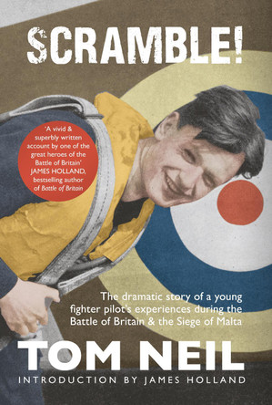 Scramble: The Dramatic Story of a Young Fighter Pilot's Experiences During the Battle of Britain & the Siege of Malta Tom Neil 9781398129054