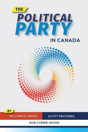 The Political Party in Canada William P Cross 9780774868242