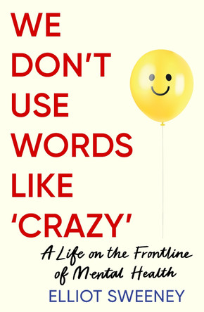 We Don't Use Words Like 'Crazy': On the Frontline of Mental Health Elliot Sweeney 9781785122064
