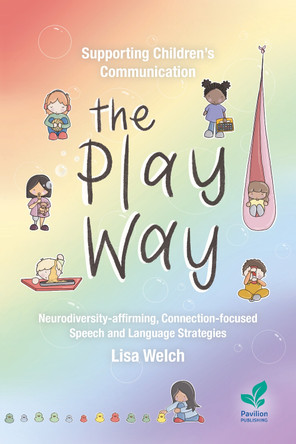 Supporting Children’s Communication The Play Way: Neurodiversity-affirming, Connection-focused Speech and Language Strategies Lisa Welch 9781803883830