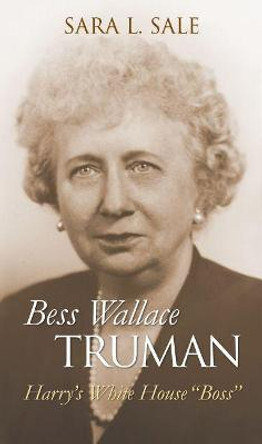 Bess Wallace Truman: Harry's White House &quot;&quot;Boss by Sara L. Sale
