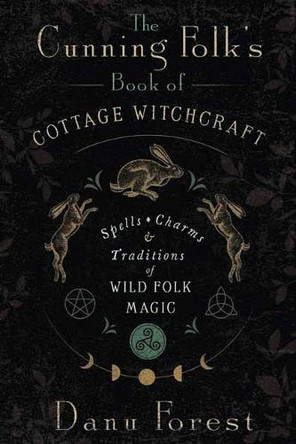 The Cunning Folk's Book of Cottage Witchcraft: Spells, Charms, and Traditions of Wild Folk Magic Danu Forest 9780738777474