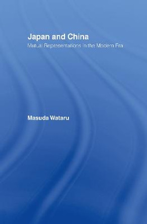 Japan and China: Mutual Representations in the Modern Era by Masuda Wataru