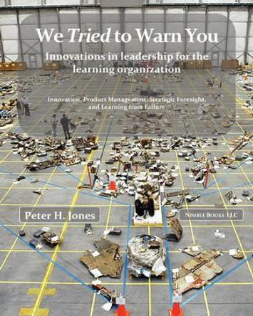 We Tried to Warn You: Innovations in Leadership for the Learning Organization; User Experience, Product Management, Strategy, and the Logic by Peter H Jones 9781934840511