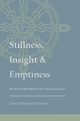Stillness, Insight, and Emptiness: Buddhist Meditation from the Ground Up by Lama Dudjom Dorjee 9781559394208