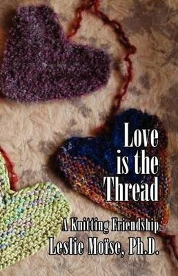 Love is the Thread: A Knitting Friendship by Leslie Moise 9781597190480