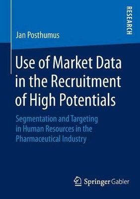 Use of Market Data in the Recruitment of High Potentials: Segmentation and Targeting in Human Resources in the Pharmaceutical Industry by Jan Posthumus 9783658103750