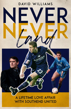 Never Never Land: A Lifetime Love Affair with Southend United David Williams 9781836802099