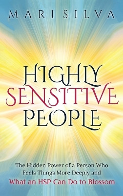 Highly Sensitive People: The Hidden Power Of A Person Who Feels Things More Deeply And What AN HSP Can Do To Thrive Instead Of Just Survive by Mari Silva 9781954029903