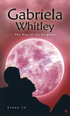 Gabriela Whitley: The Rise of the Kingdom by Lyana Jo 9781458208309